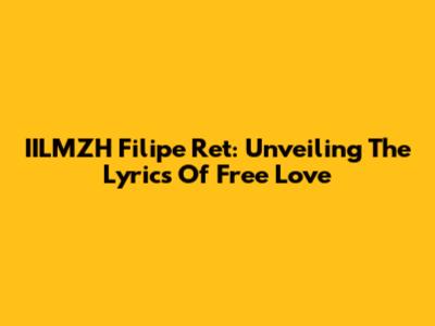 IILMZH Filipe Ret: Unveiling The Lyrics Of Free Love