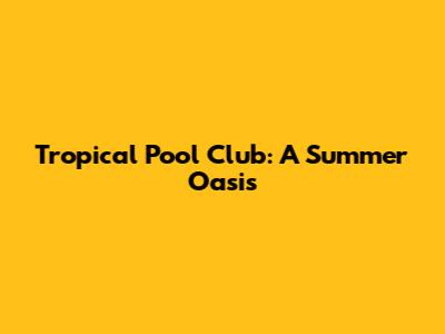 Tropical Pool Club: A Summer Oasis